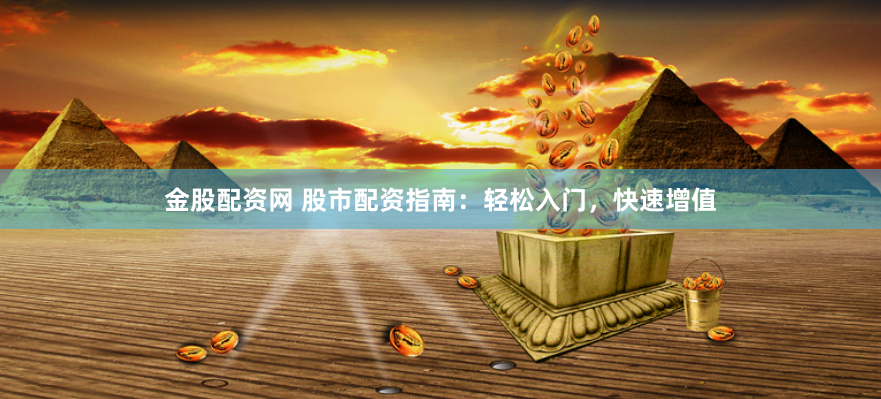 金股配資網 股市配資指南：輕松入門，快速增值